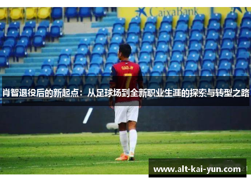 肖智退役后的新起点：从足球场到全新职业生涯的探索与转型之路