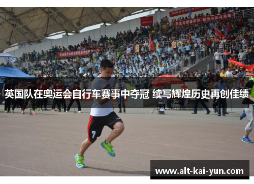 英国队在奥运会自行车赛事中夺冠 续写辉煌历史再创佳绩