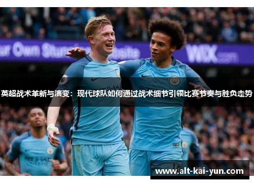 英超战术革新与演变：现代球队如何通过战术细节引领比赛节奏与胜负走势