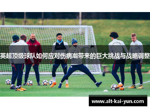 英超顶级球队如何应对伤病潮带来的巨大挑战与战略调整