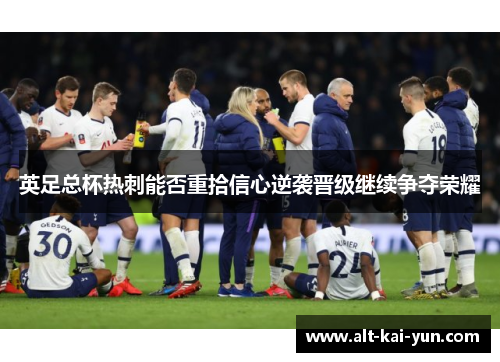 英足总杯热刺能否重拾信心逆袭晋级继续争夺荣耀