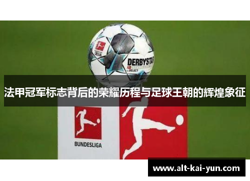 法甲冠军标志背后的荣耀历程与足球王朝的辉煌象征 法甲冠军标志背后的荣耀历程与足球王朝的辉煌象征