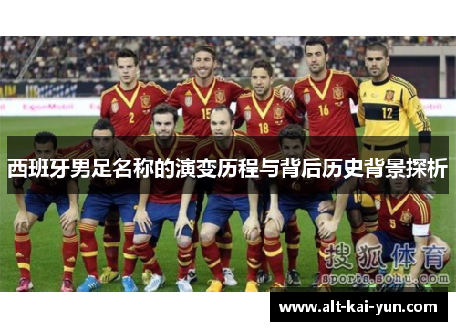 西班牙男足名称的演变历程与背后历史背景探析 西班牙男足名称的演变历程与背后历史背景探析
