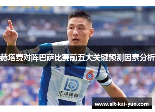 赫塔费对阵巴萨比赛前五大关键预测因素分析