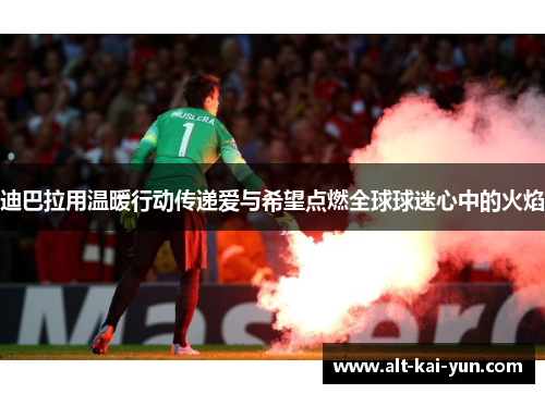 迪巴拉用温暖行动传递爱与希望点燃全球球迷心中的火焰