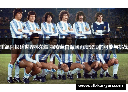 重温阿根廷世界杯荣耀 探索蓝白军团再度登顶的可能与挑战 重温阿根廷世界杯荣耀 探索蓝白军团再度登顶的可能与挑战