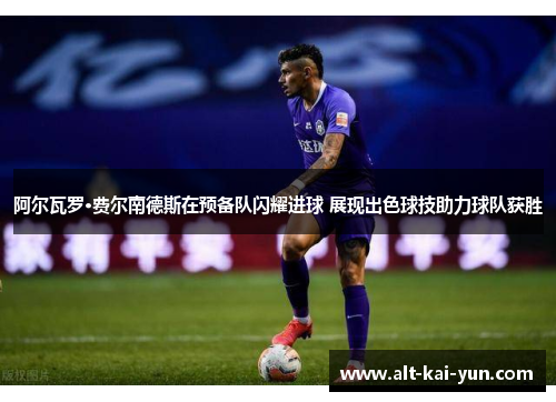 阿尔瓦罗·费尔南德斯在预备队闪耀进球 展现出色球技助力球队获胜