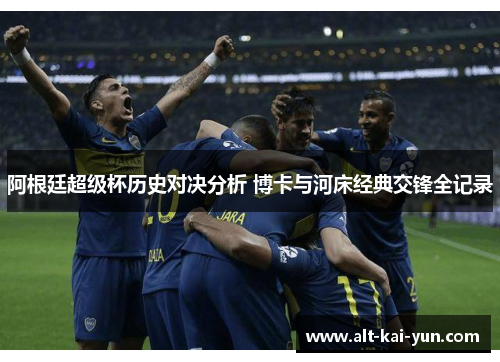 阿根廷超级杯历史对决分析 博卡与河床经典交锋全记录 阿根廷超级杯历史对决分析 博卡与河床经典交锋全记录