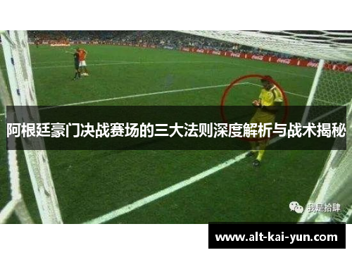 阿根廷豪门决战赛场的三大法则深度解析与战术揭秘 阿根廷豪门决战赛场的三大法则深度解析与战术揭秘