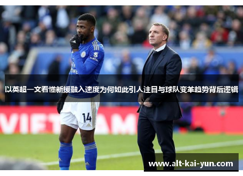 以英超一文看懂新援融入速度为何如此引人注目与球队变革趋势背后逻辑