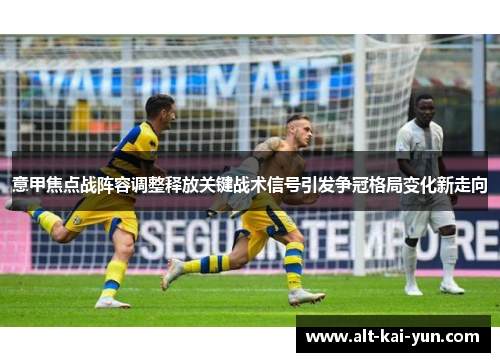 意甲焦点战阵容调整释放关键战术信号引发争冠格局变化新走向