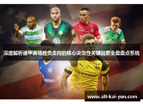 深度解析德甲赛场胜负走向的核心决定性关键因素全盘盘点系统 深度解析德甲赛场胜负走向的核心决定性关键因素全盘盘点系统