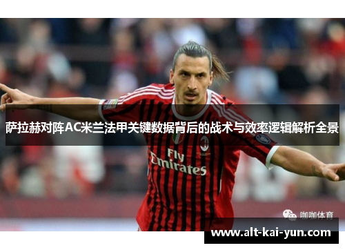 萨拉赫对阵AC米兰法甲关键数据背后的战术与效率逻辑解析全景 萨拉赫对阵AC米兰法甲关键数据背后的战术与效率逻辑解析全景