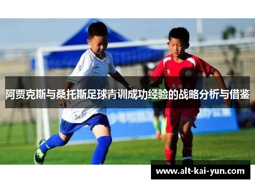 阿贾克斯与桑托斯足球青训成功经验的战略分析与借鉴 阿贾克斯与桑托斯足球青训成功经验的战略分析与借鉴