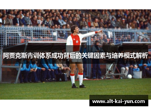 阿贾克斯青训体系成功背后的关键因素与培养模式解析