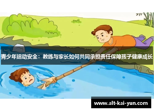 青少年运动安全:教练与家长如何共同承担责任保障孩子健康成长 青少年运动安全:教练与家长如何共同承担责任保障孩子健康成长