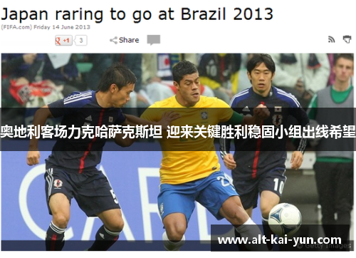 奥地利客场力克哈萨克斯坦 迎来关键胜利稳固小组出线希望