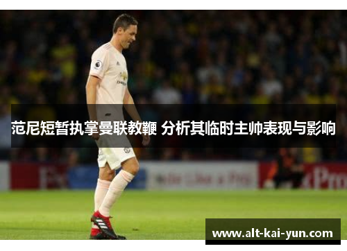 范尼短暂执掌曼联教鞭 分析其临时主帅表现与影响