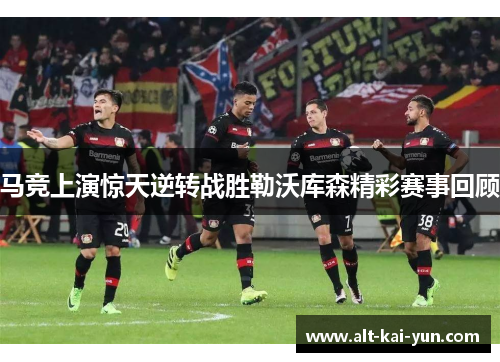 马竞上演惊天逆转战胜勒沃库森精彩赛事回顾 马竞上演惊天逆转战胜勒沃库森精彩赛事回顾