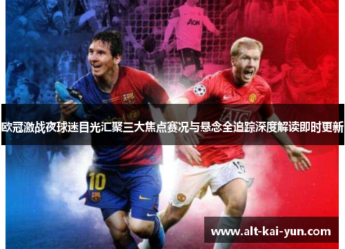 欧冠激战夜球迷目光汇聚三大焦点赛况与悬念全追踪深度解读即时更新 欧冠激战夜球迷目光汇聚三大焦点赛况与悬念全追踪深度解读即时更新