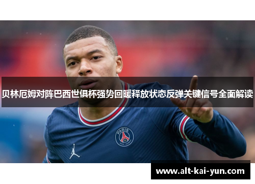 贝林厄姆对阵巴西世俱杯强势回暖释放状态反弹关键信号全面解读 贝林厄姆对阵巴西世俱杯强势回暖释放状态反弹关键信号全面解读
