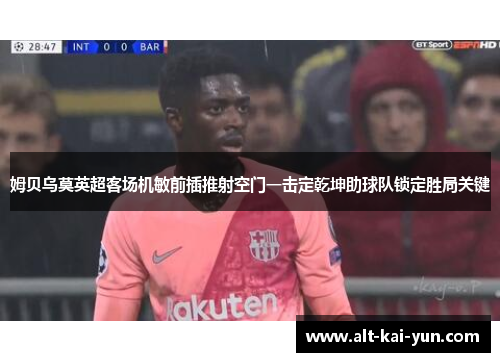 姆贝乌莫英超客场机敏前插推射空门一击定乾坤助球队锁定胜局关键 姆贝乌莫英超客场机敏前插推射空门一击定乾坤助球队锁定胜局关键